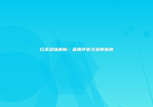 红茶涩味解析：品质评估与选购指南