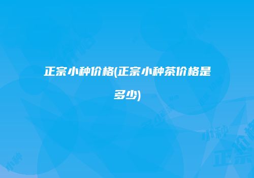 正宗小种价格(正宗小种茶价格是多少)