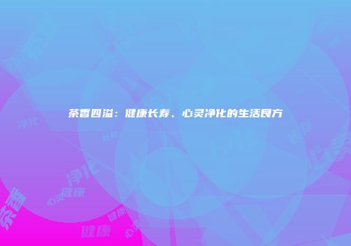 茶香四溢：健康长寿、心灵净化的生活良方
