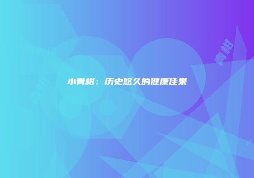 小青柑：历史悠久的健康佳果