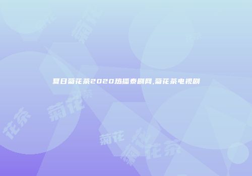 夏日菊花茶2020热播泰剧网,菊花茶电视剧