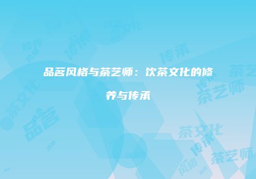 品茗风格与茶艺师：饮茶文化的修养与传承