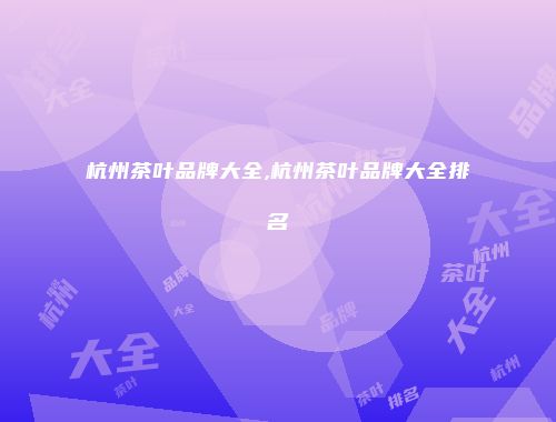 杭州茶叶品牌大全,杭州茶叶品牌大全排名