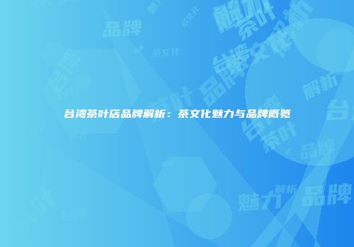 台湾茶叶店品牌解析：茶文化魅力与品牌概览