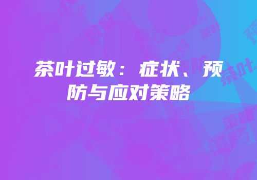 茶叶过敏：症状、预防与应对策略