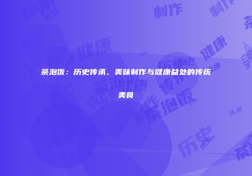 茶泡饭：历史传承、美味制作与健康益处的传统美食