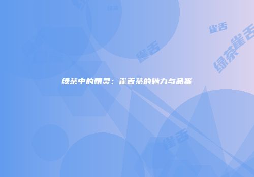 绿茶中的精灵：雀舌茶的魅力与品鉴