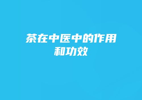 茶在中医中的作用和功效
