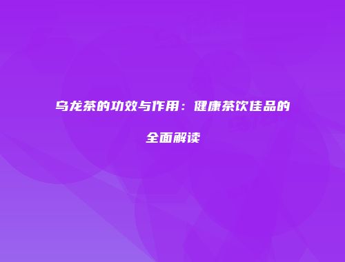 乌龙茶的功效与作用：健康茶饮佳品的全面解读