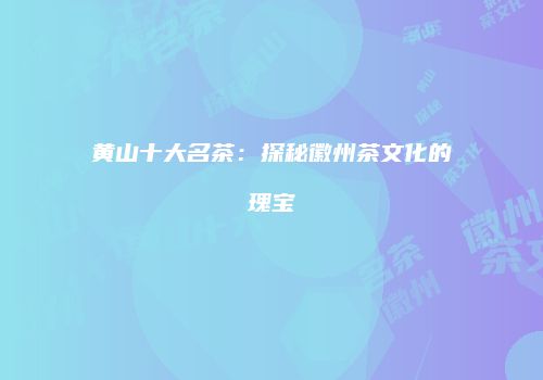 黄山十大名茶：探秘徽州茶文化的瑰宝