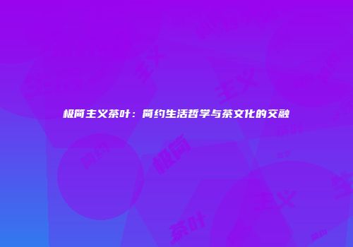 极简主义茶叶：简约生活哲学与茶文化的交融