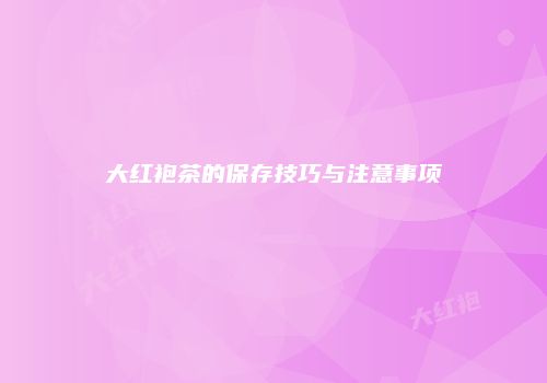 大红袍茶的保存技巧与注意事项