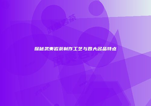 探秘武夷岩茶制作工艺与四大名品特点