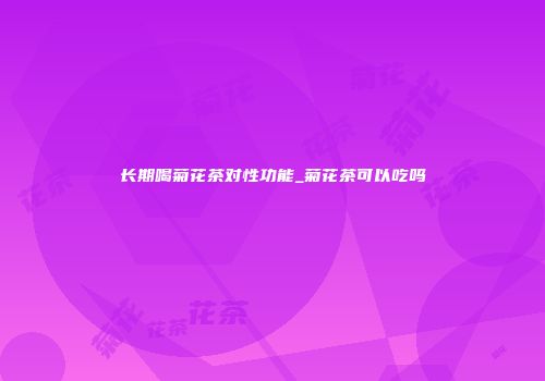 长期喝菊花茶对性功能_菊花茶可以吃吗