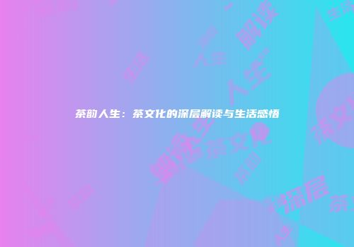 茶韵人生：茶文化的深层解读与生活感悟
