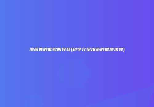 浓茶真的能够防猝死(科学介绍浓茶的健康功效)
