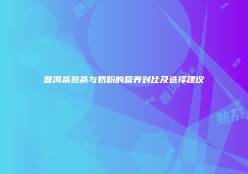 普洱茶熟茶与奶粉的营养对比及选择建议
