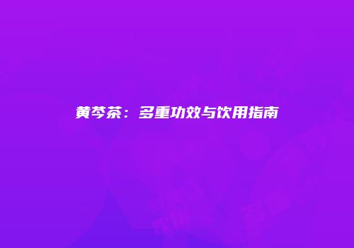 黄芩茶：多重功效与饮用指南