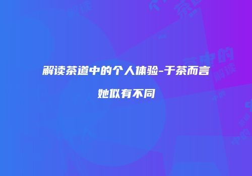 解读茶道中的个人体验-于茶而言她似有不同