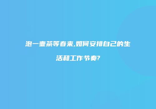 泡一壶茶等春来,如何安排自己的生活和工作节奏?