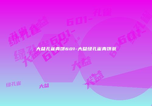 大益孔雀青饼601-大益绿孔雀青饼茶