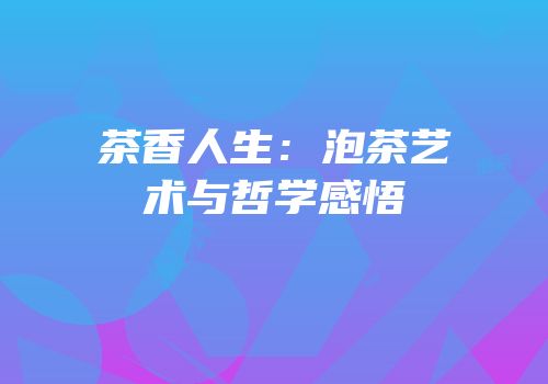 茶香人生：泡茶艺术与哲学感悟