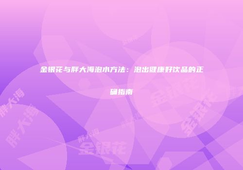 金银花与胖大海泡水方法：泡出健康好饮品的正确指南