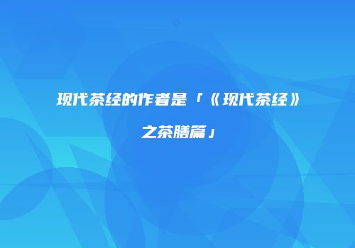 现代茶经的作者是「《现代茶经》之茶膳篇」