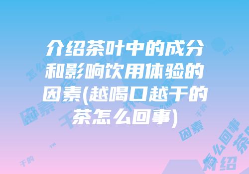 介绍茶叶中的成分和影响饮用体验的因素(越喝口越干的茶怎么回事)
