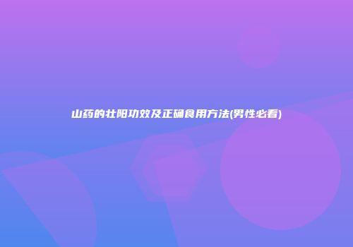 山药的壮阳功效及正确食用方法(男性必看)