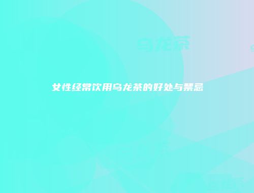 女性经常饮用乌龙茶的好处与禁忌