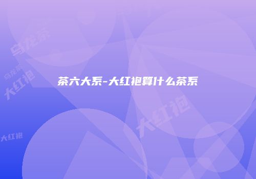 茶六大系-大红袍算什么茶系