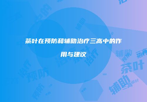 茶叶在预防和辅助治疗三高中的作用与建议