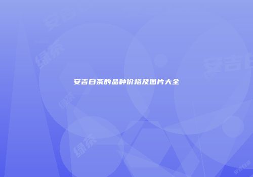 安吉白茶的品种价格及图片大全