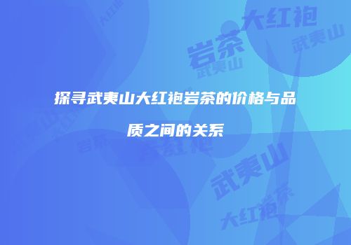 探寻武夷山大红袍岩茶的价格与品质之间的关系
