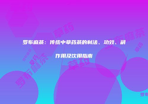 罗布麻茶：传统中草药茶的制法、功效、副作用及饮用指南