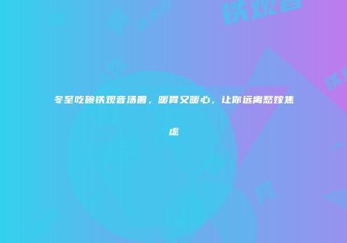 冬至吃碗铁观音汤圆，暖胃又暖心，让你远离愁嫁焦虑