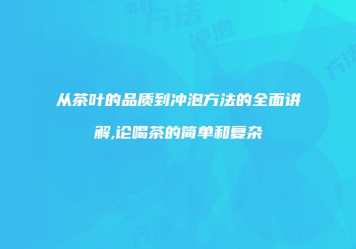 从茶叶的品质到冲泡方法的全面讲解,论喝茶的简单和复杂