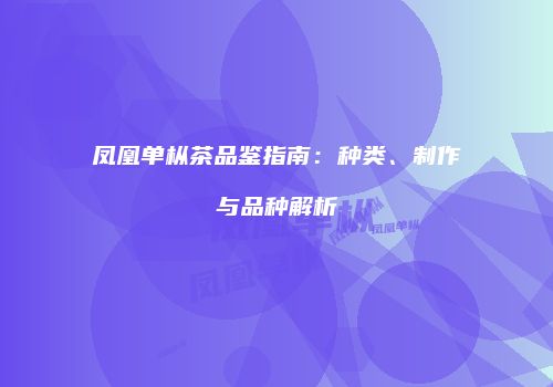 凤凰单枞茶品鉴指南：种类、制作与品种解析