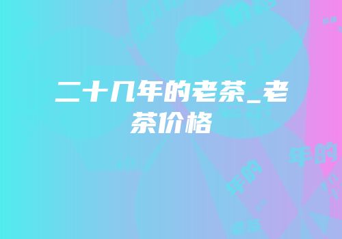 二十几年的老茶_老茶价格