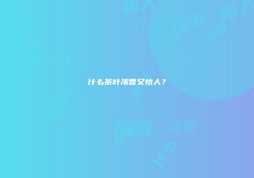 什么茶叶浓香又怡人？