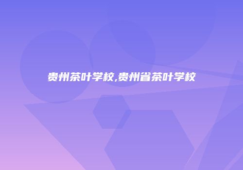 贵州茶叶学校,贵州省茶叶学校