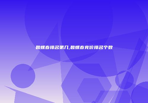 碧螺春排名第几,碧螺春竞价排名个数