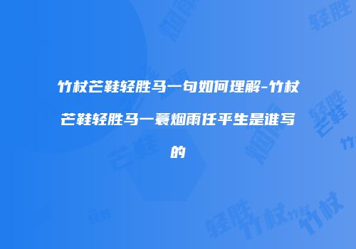 竹杖芒鞋轻胜马一句如何理解-竹杖芒鞋轻胜马一蓑烟雨任平生是谁写的