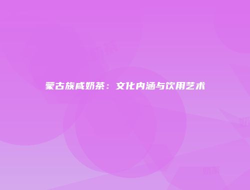 蒙古族咸奶茶：文化内涵与饮用艺术