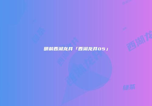 明前西湖龙井「西湖龙井05」