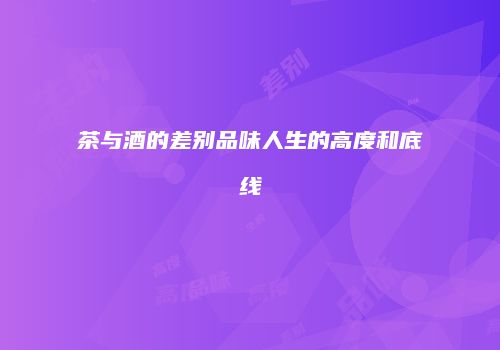 茶与酒的差别品味人生的高度和底线
