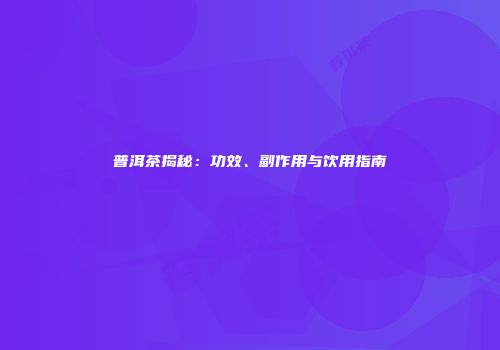 普洱茶揭秘：功效、副作用与饮用指南
