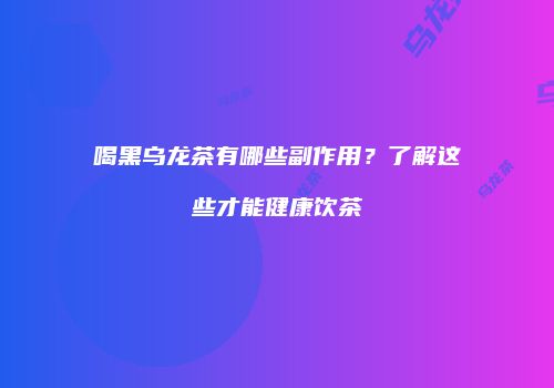 喝黑乌龙茶有哪些副作用？了解这些才能健康饮茶