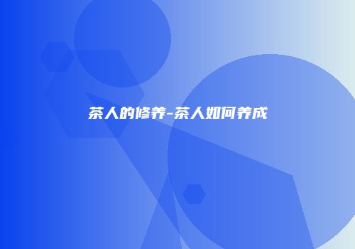 茶人的修养-茶人如何养成